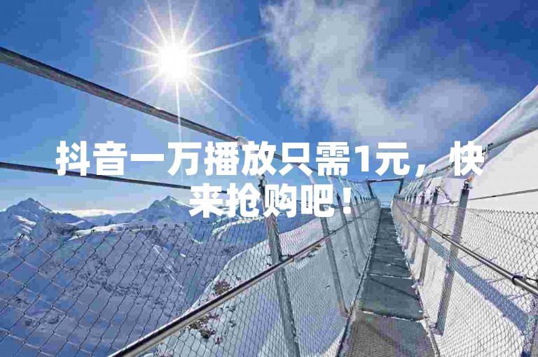 抖音一万播放只需1元，快来抢购吧！