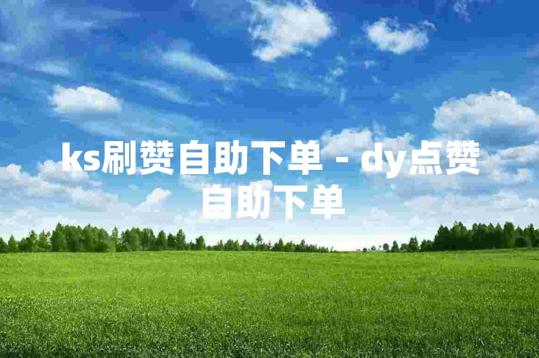 ks刷赞自助下单 - dy点赞自助下单