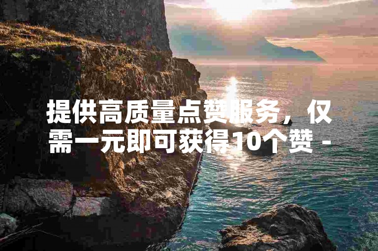 提供高质量点赞服务，仅需一元即可获得10个赞 - 探索我们的免费自助下单平台，专为苹果用户设计。