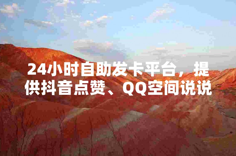 24小时自助发卡平台，提供抖音点赞、QQ空间说说浏览及秒赞服务。