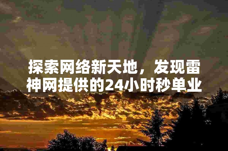 探索网络新天地，发现雷神网提供的24小时秒单业务，以及专为抖音用户设计的快速增长粉丝软件，拼多多砍价免费拿商品活动，还有自助下单的全天候平台Xhs。