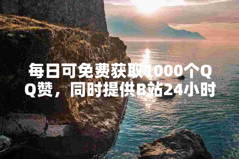 每日可免费获取1000个QQ赞，同时提供B站24小时自助下单服务的平台网站。