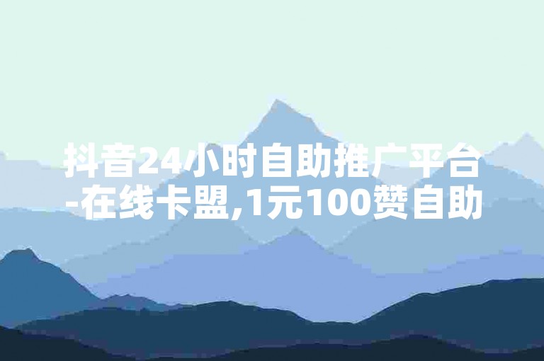 抖音24小时自助推广平台-在线卡盟,1元100赞自助下单网站
