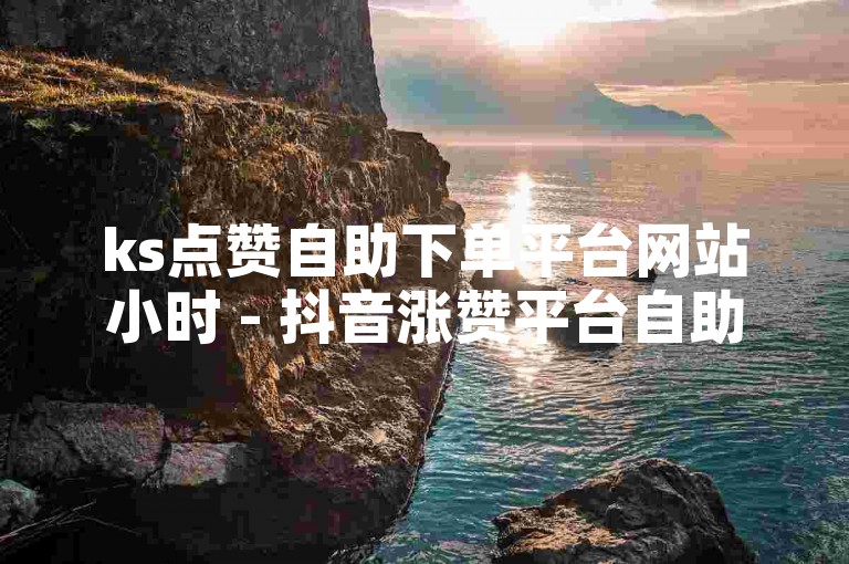 ks点赞自助下单平台网站小时 - 抖音涨赞平台自助下单，提供快捷的点赞服务。