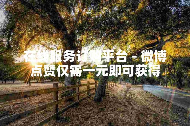 在线服务订购平台 - 微博点赞仅需一元即可获得500次支持。