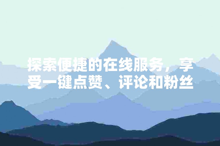 探索便捷的在线服务，享受一键点赞、评论和粉丝增长，尽在专业的QQ自助下单平台；同时，不要错过拼多多的终极福利——仅差0.01碎片即可兑换大奖，以及免费提升快手视频播放量的独家网址。