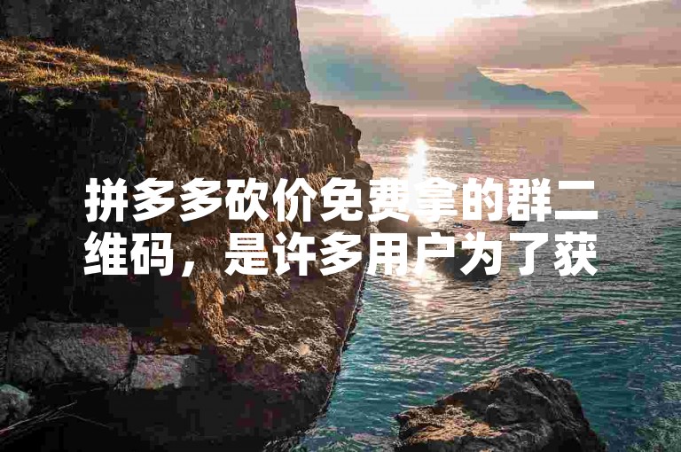 拼多多砍价免费拿的群二维码，是许多用户为了获取心仪商品而积极参与的活动凭证。