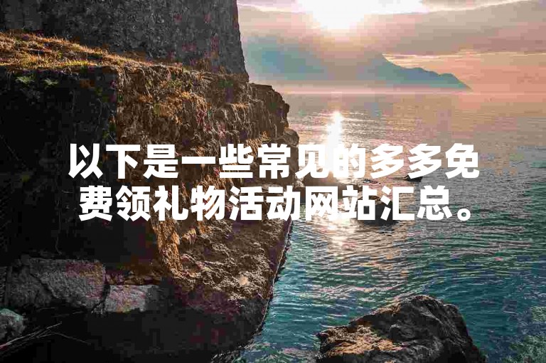 以下是一些常见的多多免费领礼物活动网站汇总。