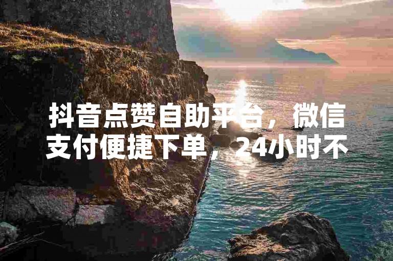 抖音点赞自助平台，微信支付便捷下单，24小时不间断服务，助您轻松提升人气。
