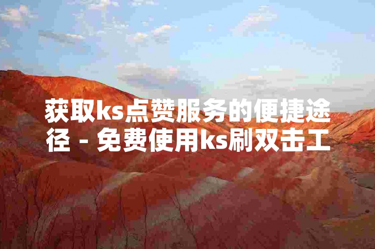 获取ks点赞服务的便捷途径 - 免费使用ks刷双击工具。