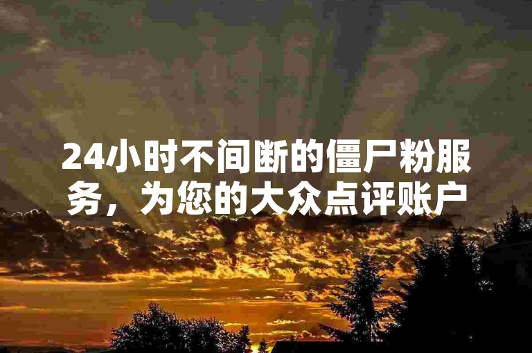 24小时不间断的僵尸粉服务，为您的大众点评账户增添活力；王者荣耀人气值提升，就在我们的在线自助下单平台。