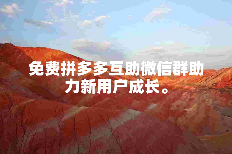 免费拼多多互助微信群助力新用户成长。