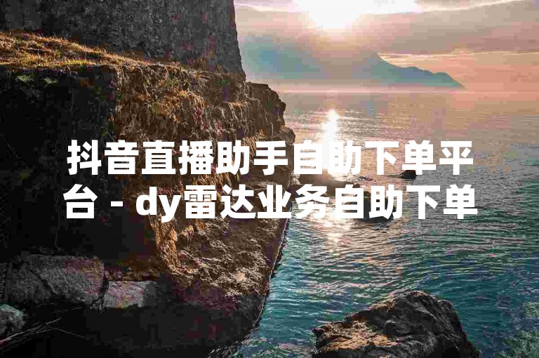 抖音直播助手自助下单平台 - dy雷达业务自助下单平台，提供便捷的直播辅助服务。