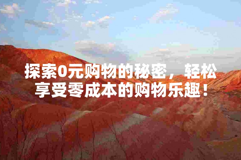 探索0元购物的秘密，轻松享受零成本的购物乐趣！