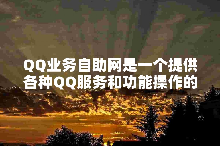 QQ业务自助网是一个提供各种QQ服务和功能操作的平台。