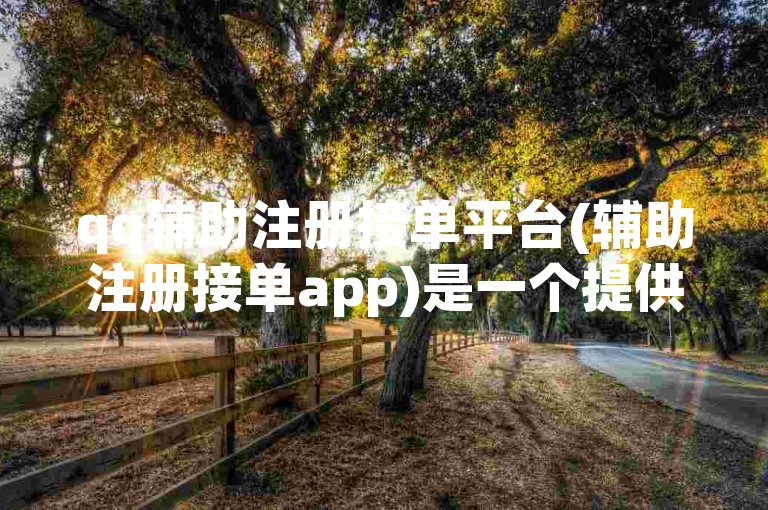 qq辅助注册接单平台(辅助注册接单app)是一个提供快速注册服务的应用。