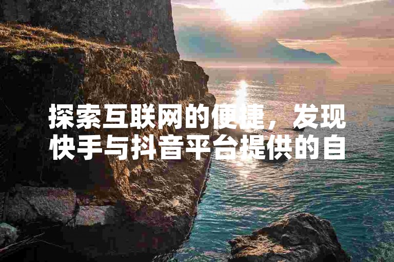 探索互联网的便捷，发现快手与抖音平台提供的自助下单服务，享受全网最优惠的价格。