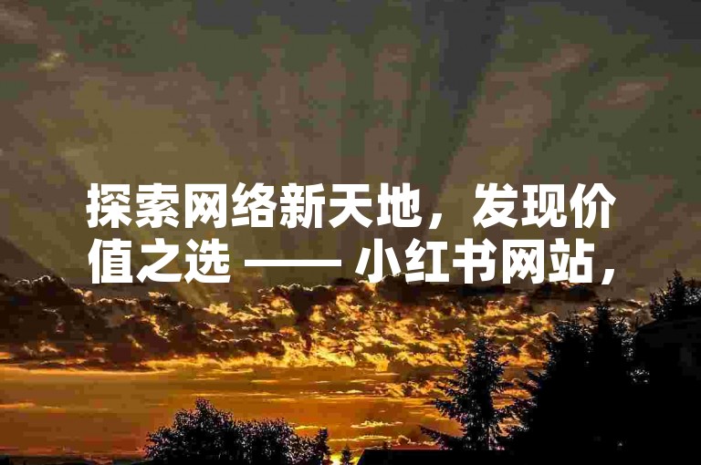 探索网络新天地，发现价值之选 —— 小红书网站，您的点赞与粉丝增长专家。