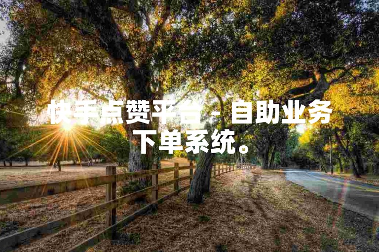 快手点赞平台 - 自助业务下单系统。