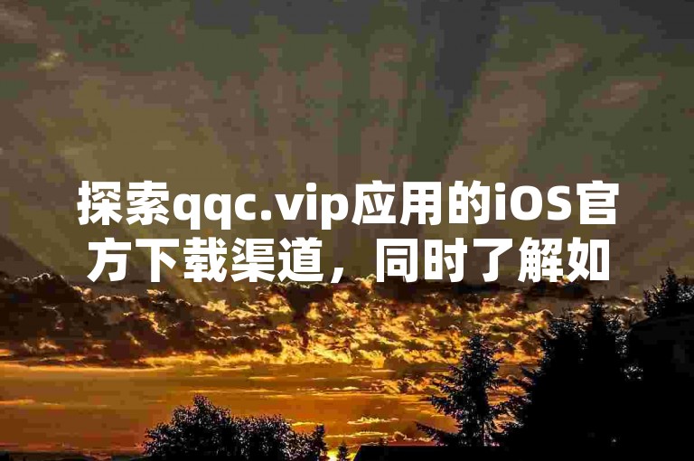 探索qqc.vip应用的iOS官方下载渠道，同时了解如何通过快手平台实现24小时自助免费下单服务。