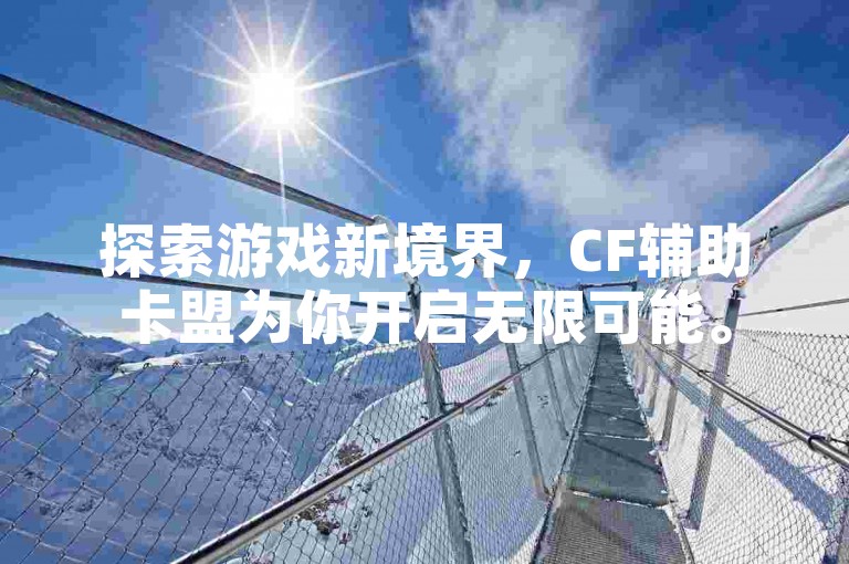 探索游戏新境界，CF辅助卡盟为你开启无限可能。