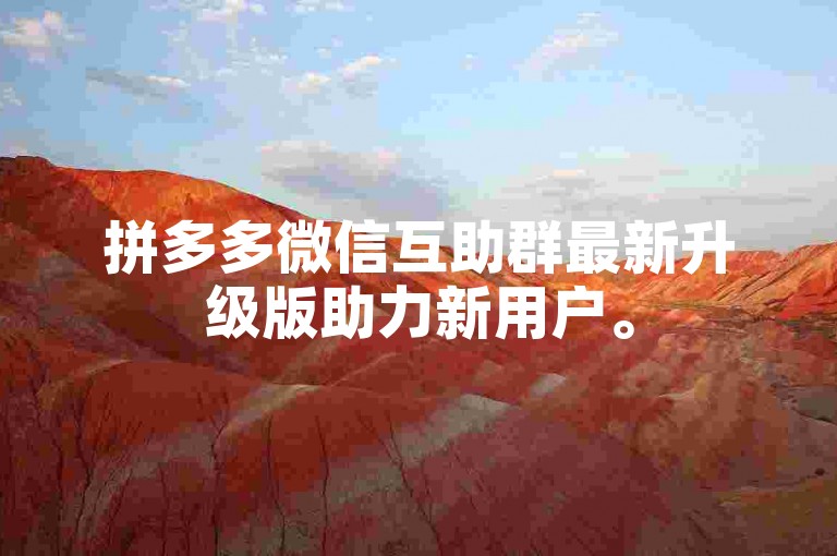 拼多多微信互助群最新升级版助力新用户。