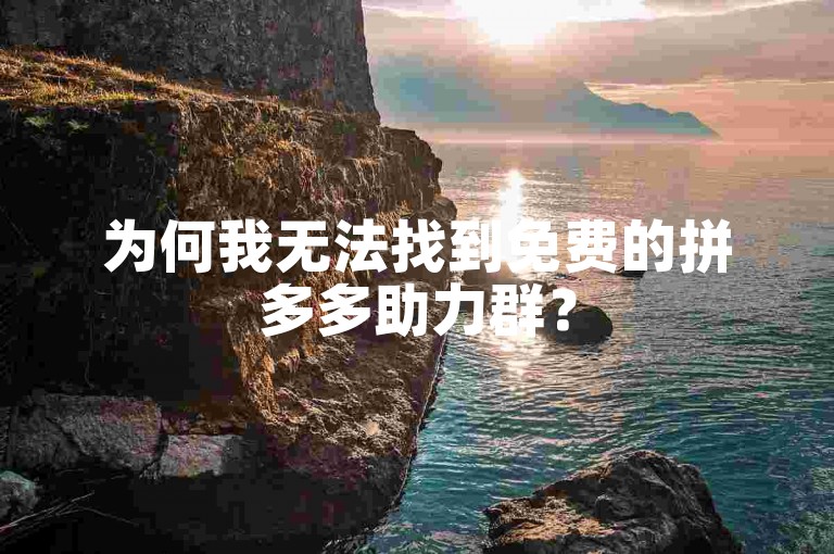 为何我无法找到免费的拼多多助力群？