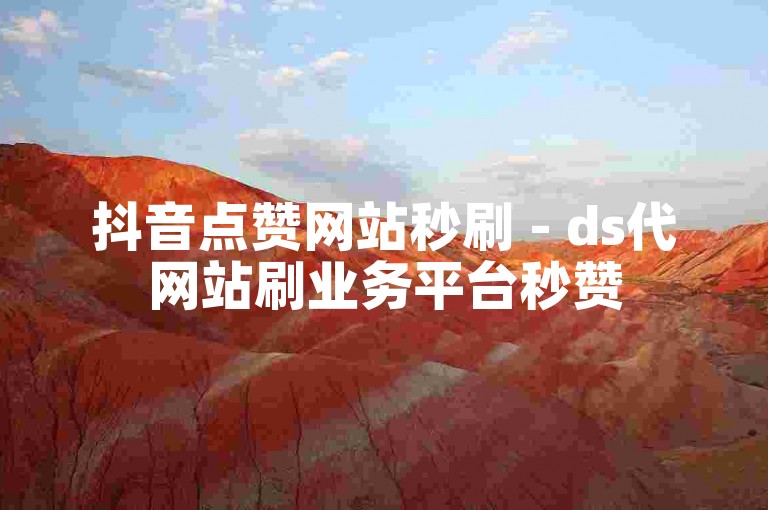 抖音点赞网站秒刷 - ds代网站刷业务平台秒赞