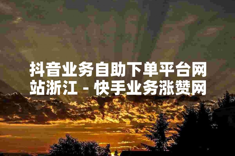 抖音业务自助下单平台网站浙江 - 快手业务涨赞网站，是两个不同的在线服务平台。