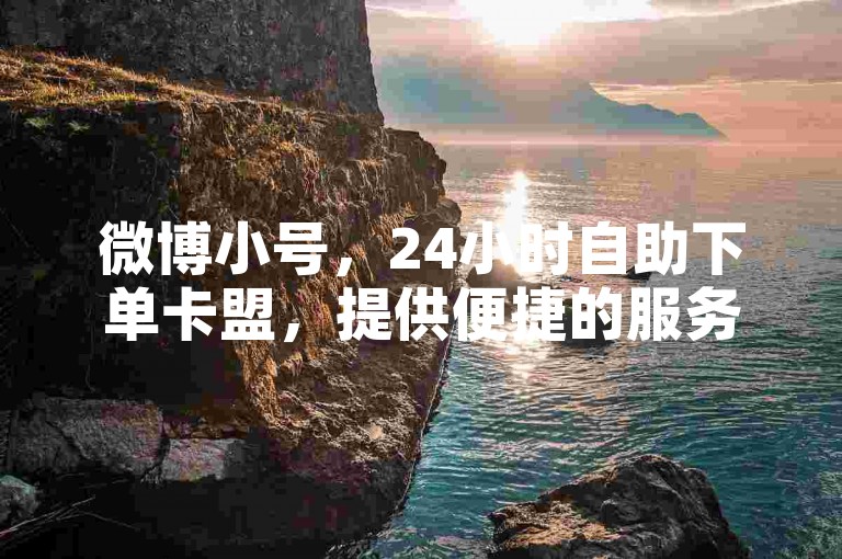 微博小号，24小时自助下单卡盟，提供便捷的服务。