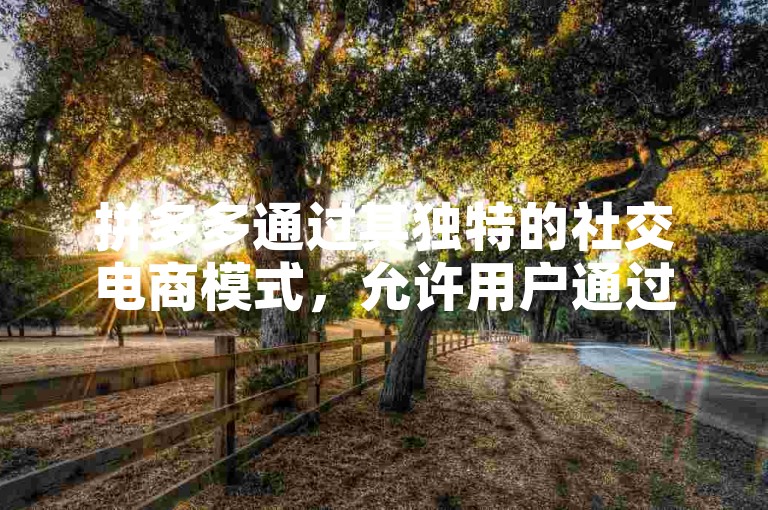 拼多多通过其独特的社交电商模式，允许用户通过邀请好友助力的方式参与砍价活动，从而以更低的价格购买商品。