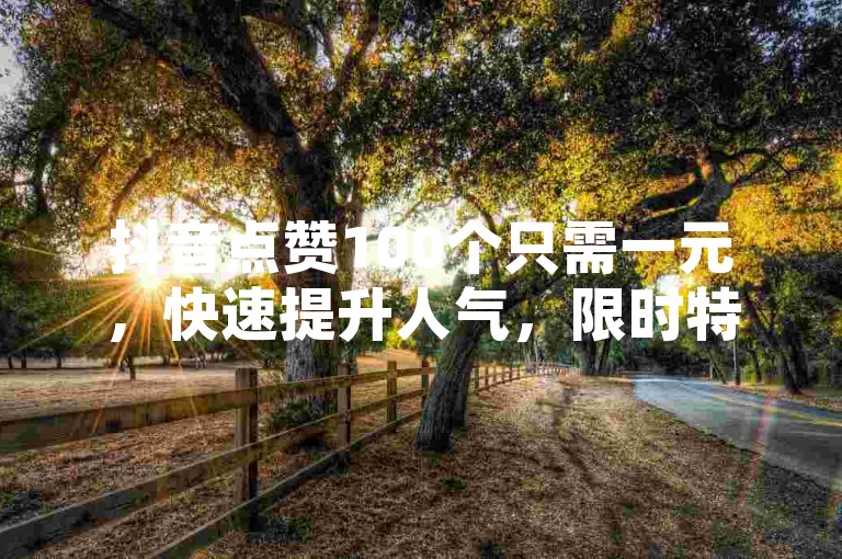 抖音点赞100个只需一元，快速提升人气，限时特惠，点击即享 - 短视频推广工具 - 最新网络营销助手免费下载。