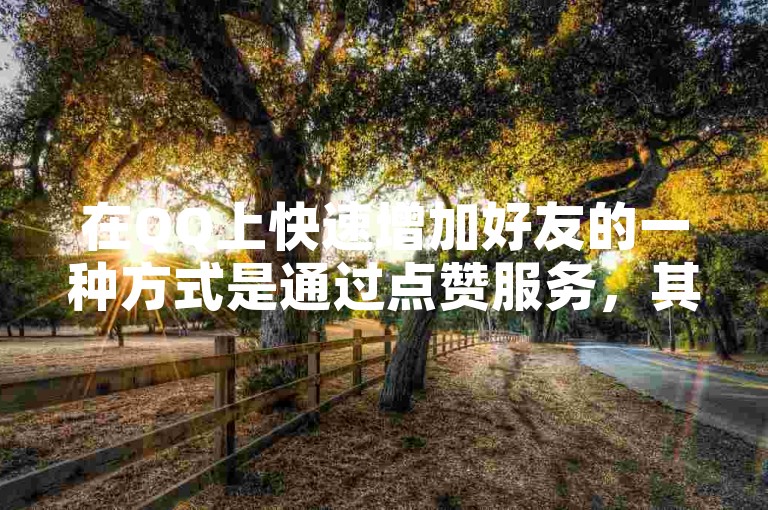 在QQ上快速增加好友的一种方式是通过点赞服务，其中仅需一毛钱就能获得10000个赞。