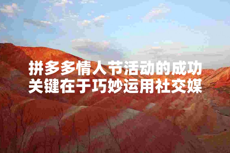 拼多多情人节活动的成功关键在于巧妙运用社交媒体营销，激发用户参与热情，并通过限时优惠与互动游戏迅速实现销售目标。