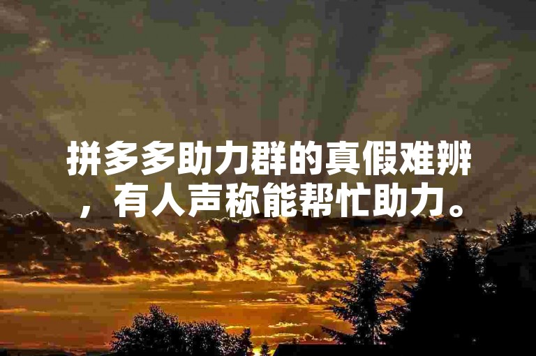 拼多多助力群的真假难辨，有人声称能帮忙助力。