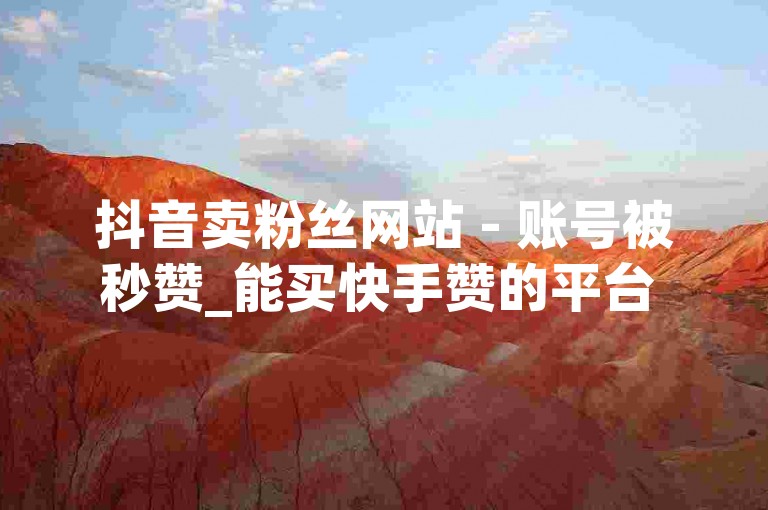 抖音卖粉丝网站 - 账号被秒赞_能买快手赞的平台 有有卡盟网站。