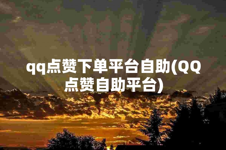 qq点赞下单平台自助(QQ点赞自助平台)