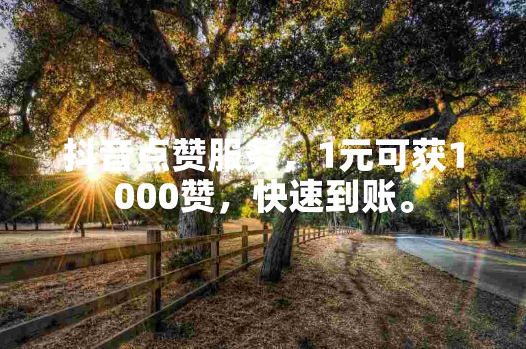 抖音点赞服务，1元可获1000赞，快速到账。