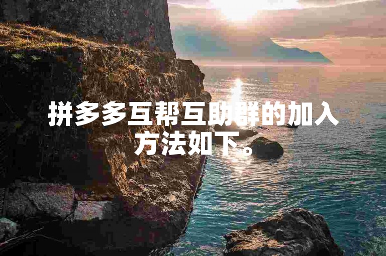 拼多多互帮互助群的加入方法如下。