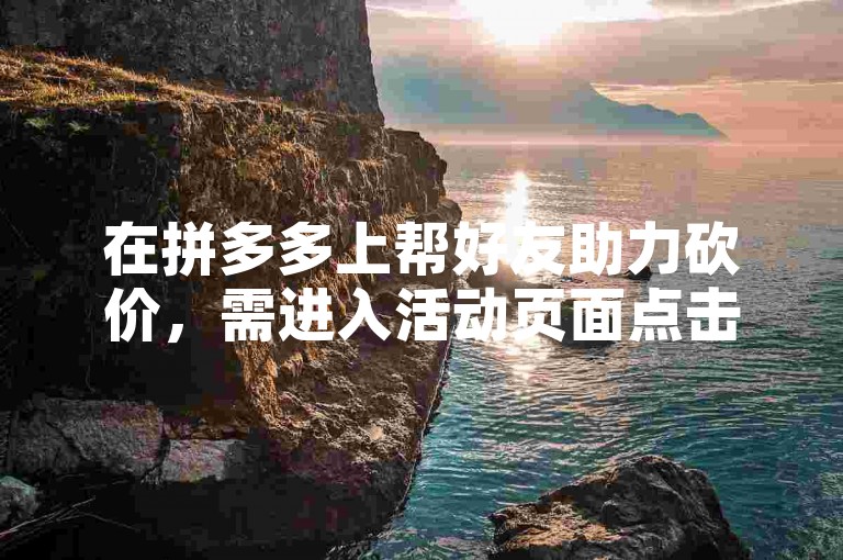 在拼多多上帮好友助力砍价，需进入活动页面点击帮他助力按钮。