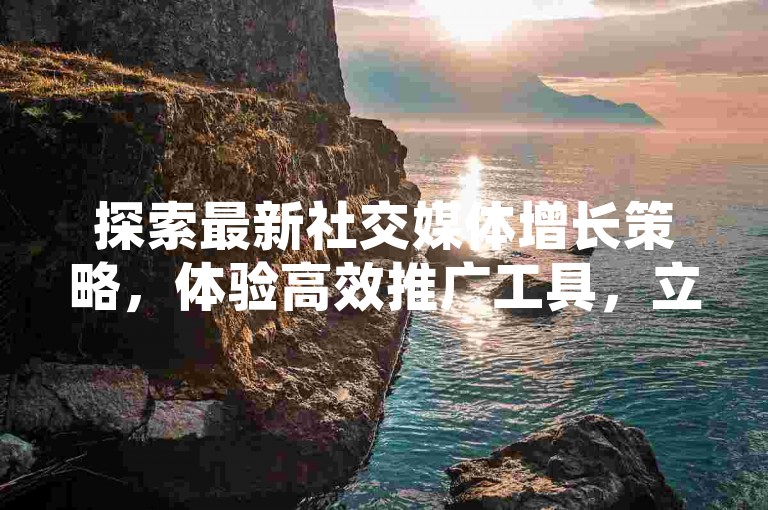 探索最新社交媒体增长策略，体验高效推广工具，立即获取免费QQ空间高访问量与微信快速增粉服务。