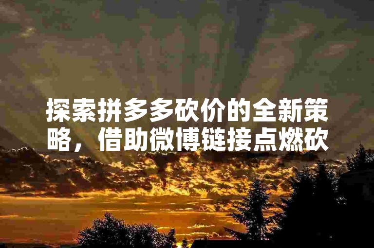 探索拼多多砍价的全新策略，借助微博链接点燃砍价热潮。