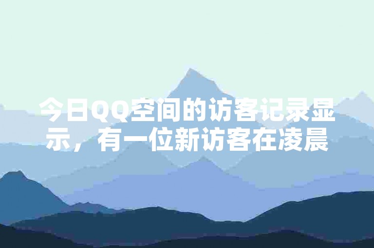今日QQ空间的访客记录显示，有一位新访客在凌晨2点悄然光临。