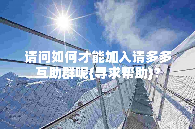 请问如何才能加入请多多互助群呢{寻求帮助}？