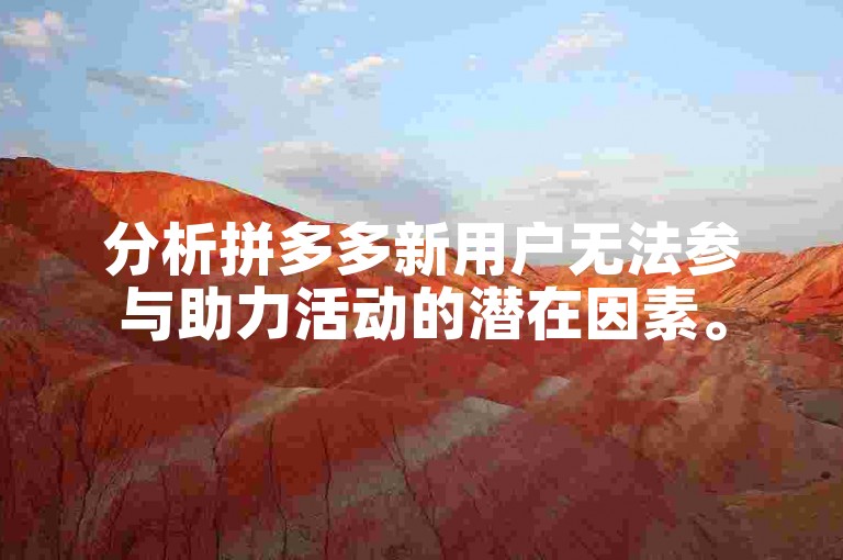 分析拼多多新用户无法参与助力活动的潜在因素。