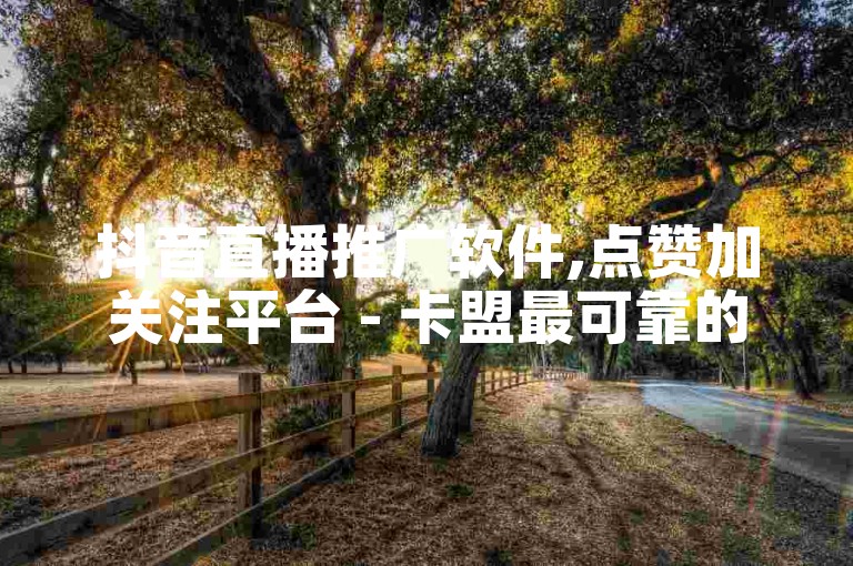 抖音直播推广软件,点赞加关注平台 - 卡盟最可靠的老平台 - 刷微博的阅读网站。