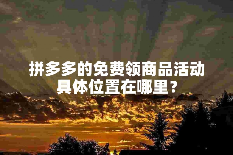 拼多多的免费领商品活动具体位置在哪里？