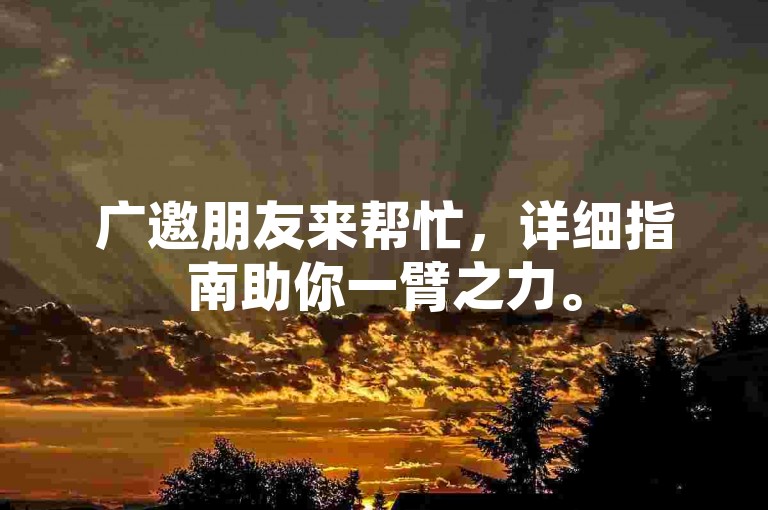 广邀朋友来帮忙，详细指南助你一臂之力。