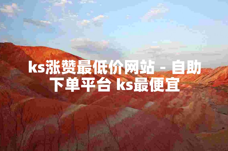 ks涨赞最低价网站 - 自助下单平台 ks最便宜