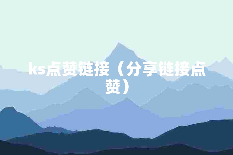 ks点赞链接（分享链接点赞）